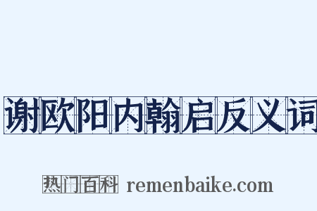 谢欧阳内翰启反义词是什么意思的图片